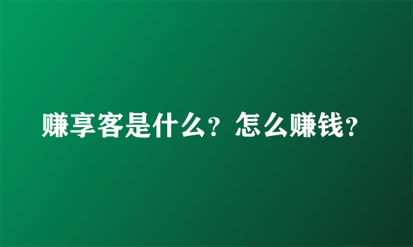 赚享客是什么？怎么赚钱？