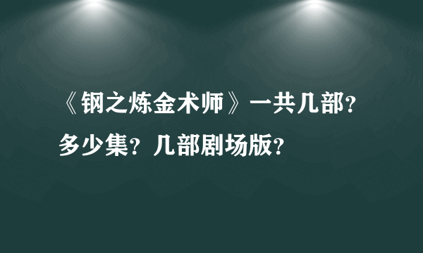 《钢之炼金术师》一共几部？多少集？几部剧场版？