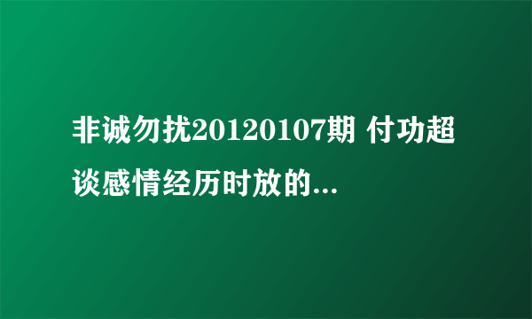 非诚勿扰20120107期 付功超谈感情经历时放的背景音乐