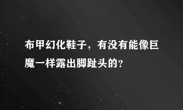 布甲幻化鞋子，有没有能像巨魔一样露出脚趾头的？