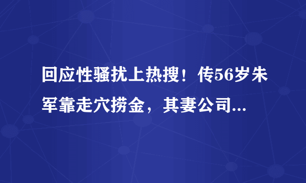 回应性骚扰上热搜！传56岁朱军靠走穴捞金，其妻公司陷入经营危机