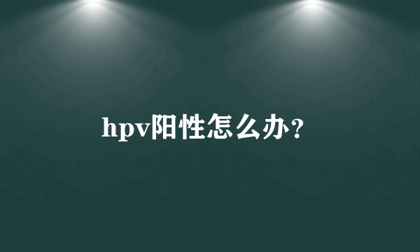 hpv阳性怎么办？