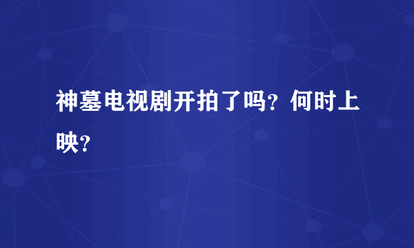 神墓电视剧开拍了吗？何时上映？