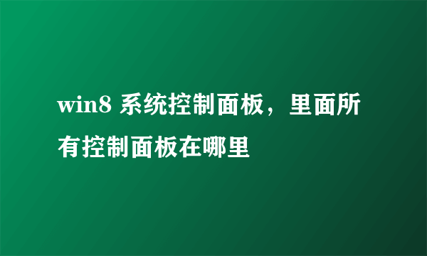 win8 系统控制面板，里面所有控制面板在哪里