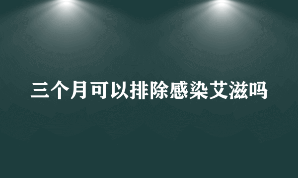 三个月可以排除感染艾滋吗