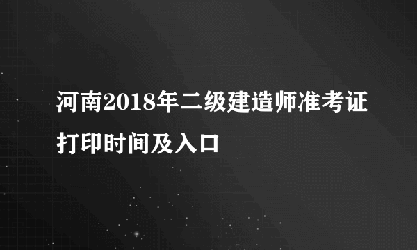 河南2018年二级建造师准考证打印时间及入口