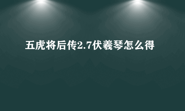 五虎将后传2.7伏羲琴怎么得