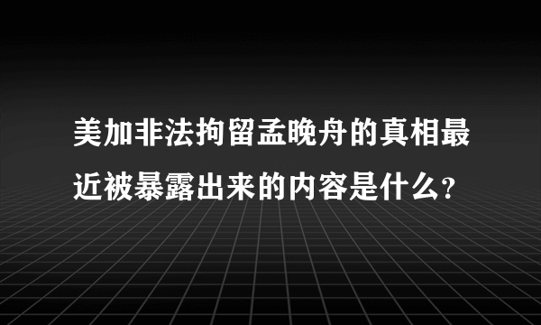 美加非法拘留孟晚舟的真相最近被暴露出来的内容是什么？