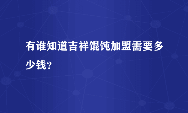 有谁知道吉祥馄饨加盟需要多少钱？