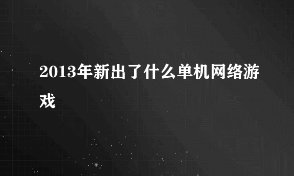 2013年新出了什么单机网络游戏