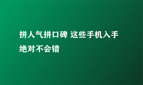 拼人气拼口碑 这些手机入手绝对不会错