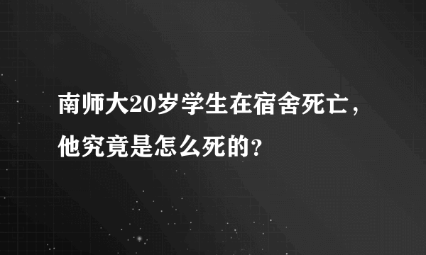 南师大20岁学生在宿舍死亡，他究竟是怎么死的？