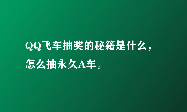 QQ飞车抽奖的秘籍是什么，怎么抽永久A车。