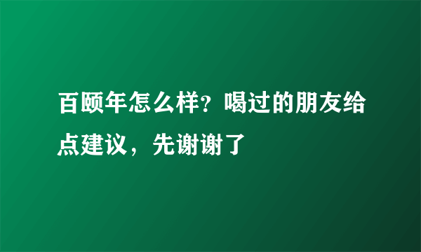 百颐年怎么样？喝过的朋友给点建议，先谢谢了