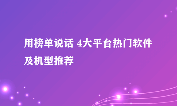 用榜单说话 4大平台热门软件及机型推荐