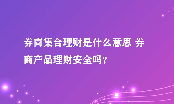 券商集合理财是什么意思 券商产品理财安全吗？