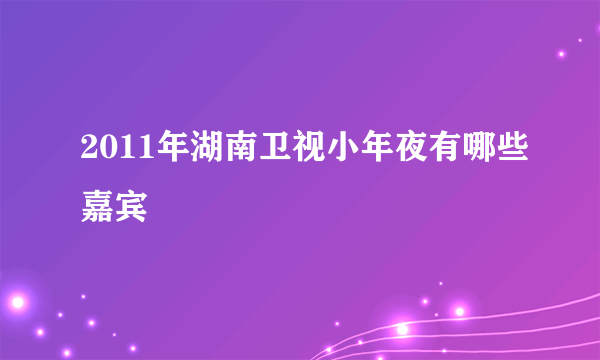 2011年湖南卫视小年夜有哪些嘉宾