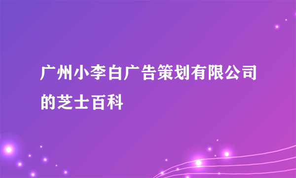 广州小李白广告策划有限公司的芝士百科