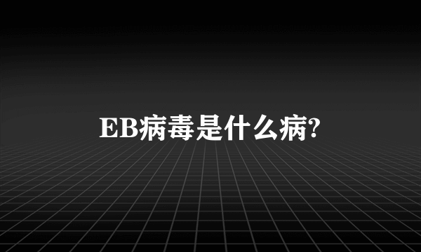 EB病毒是什么病?