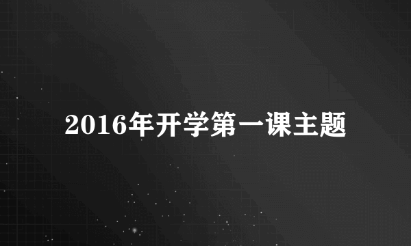 2016年开学第一课主题