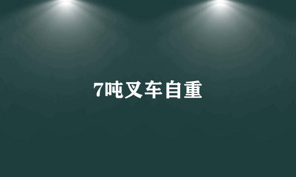 7吨叉车自重