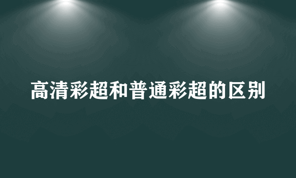 高清彩超和普通彩超的区别