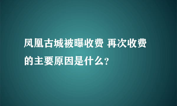 凤凰古城被曝收费 再次收费的主要原因是什么？