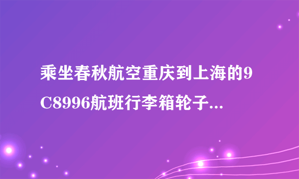 乘坐春秋航空重庆到上海的9C8996航班行李箱轮子故意被人摔坏，里面电脑，头带耳机，也被摔坏怎么？