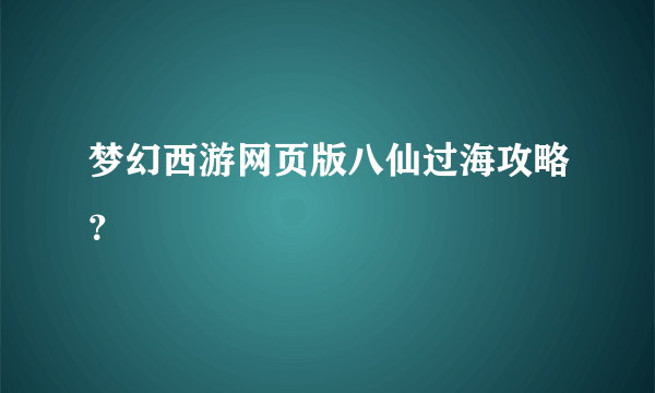 梦幻西游网页版八仙过海攻略？