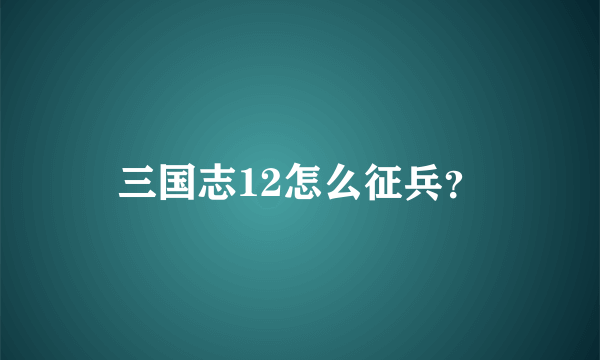 三国志12怎么征兵？