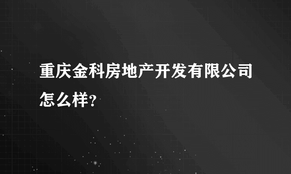 重庆金科房地产开发有限公司怎么样？