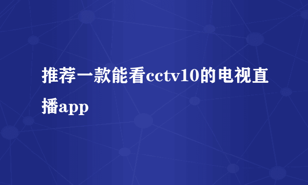 推荐一款能看cctv10的电视直播app