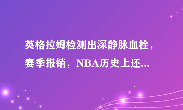 英格拉姆检测出深静脉血栓，赛季报销，NBA历史上还有哪些受到这种伤病困扰的球员？