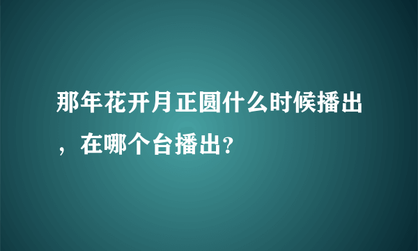 那年花开月正圆什么时候播出，在哪个台播出？