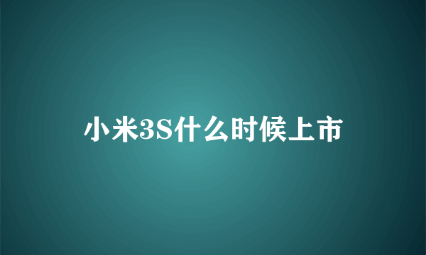 小米3S什么时候上市