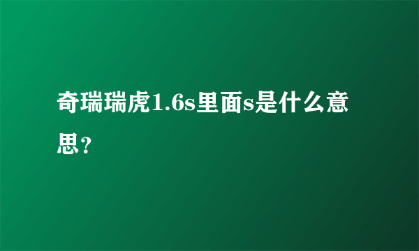 奇瑞瑞虎1.6s里面s是什么意思？