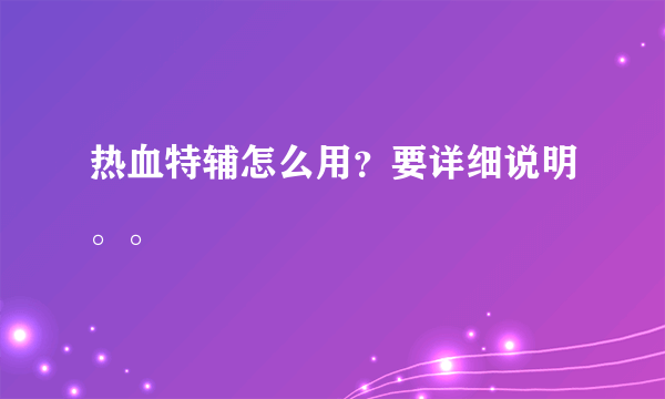 热血特辅怎么用？要详细说明。。