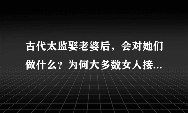 古代太监娶老婆后，会对她们做什么？为何大多数女人接受不了？