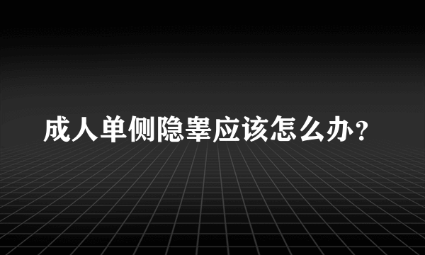 成人单侧隐睾应该怎么办？