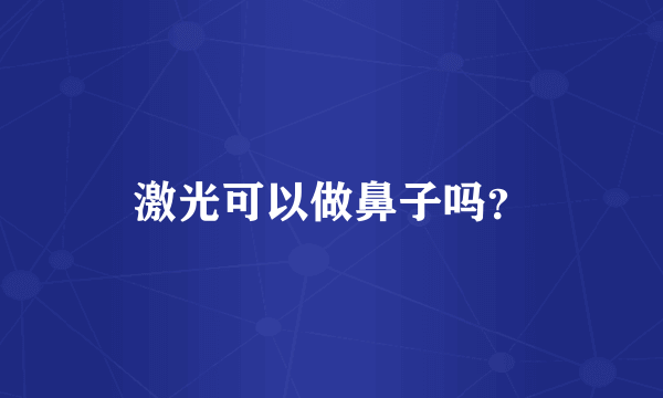 激光可以做鼻子吗？