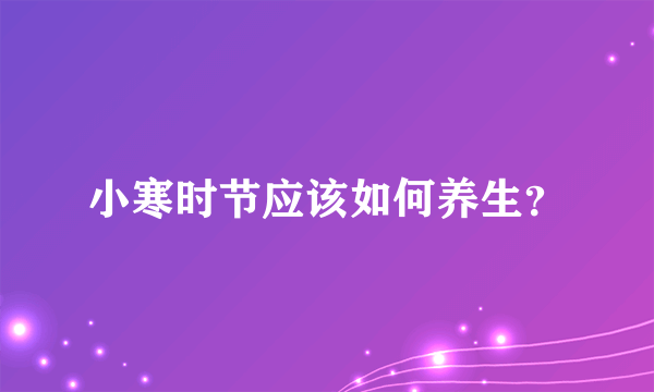 小寒时节应该如何养生？