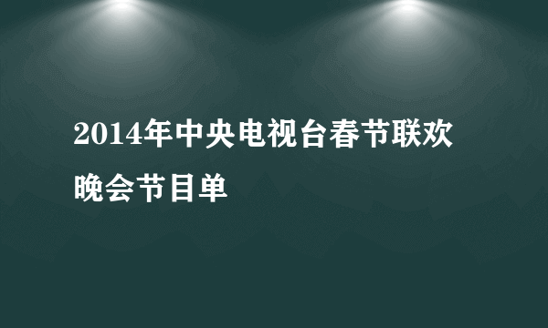 2014年中央电视台春节联欢晚会节目单