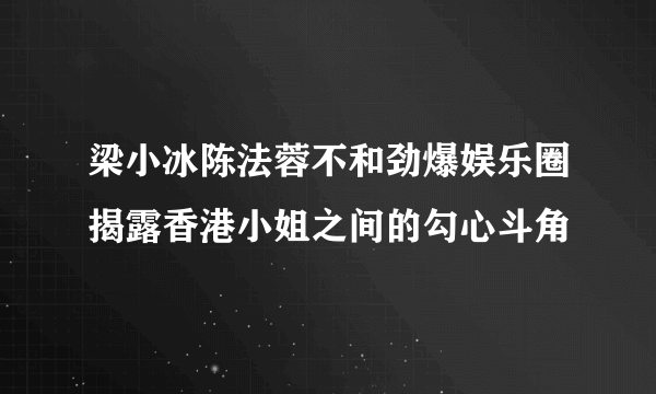 梁小冰陈法蓉不和劲爆娱乐圈揭露香港小姐之间的勾心斗角