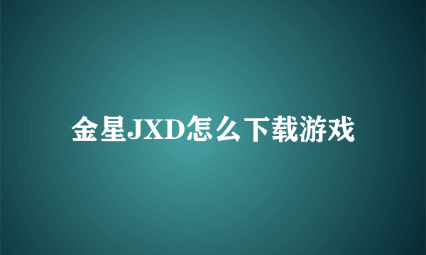 金星JXD怎么下载游戏