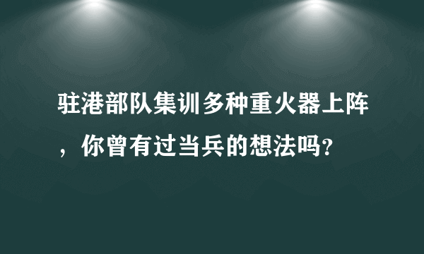 驻港部队集训多种重火器上阵，你曾有过当兵的想法吗？