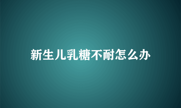 新生儿乳糖不耐怎么办