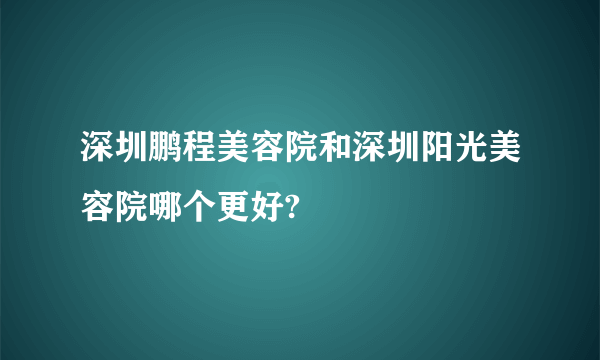 深圳鹏程美容院和深圳阳光美容院哪个更好?