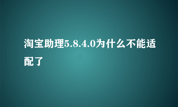 淘宝助理5.8.4.0为什么不能适配了