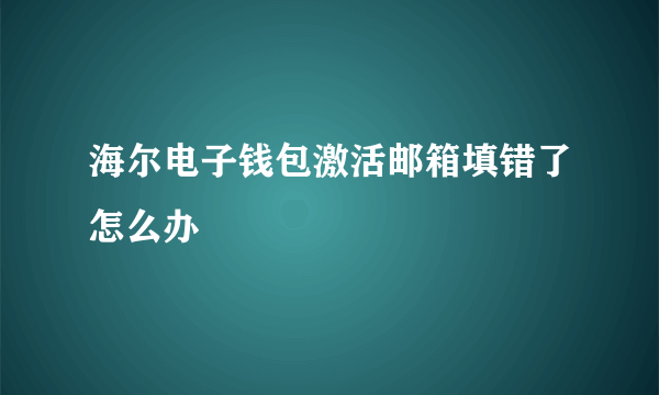 海尔电子钱包激活邮箱填错了怎么办