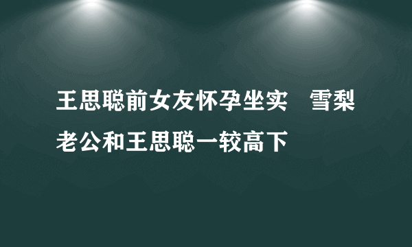 王思聪前女友怀孕坐实   雪梨老公和王思聪一较高下